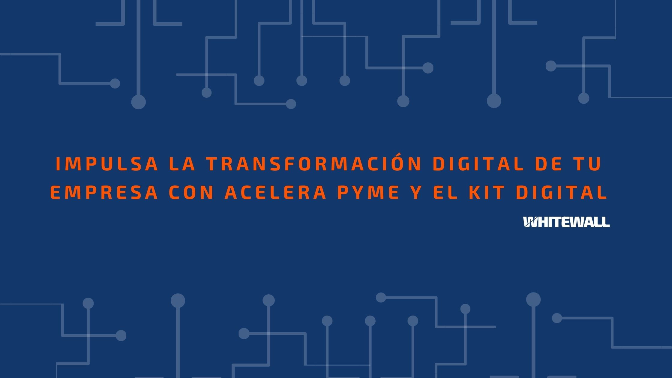 Impulsa la transformación digital de tu empresa con Acelera pyme y el Kit digital